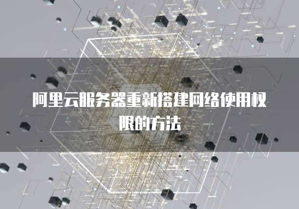 阿里云服务器重新搭建网络使用权限的方法