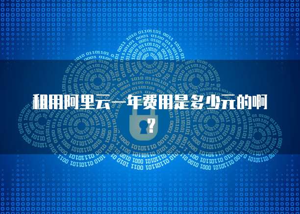 租用阿里云一年费用是多少元的啊？