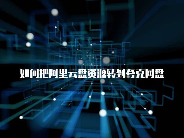 如何把阿里云盘资源转到夸克网盘