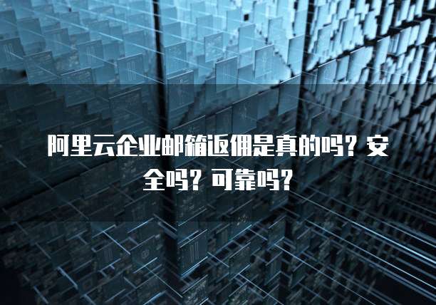阿里云企业邮箱返佣是真的吗?安全吗?可靠吗?