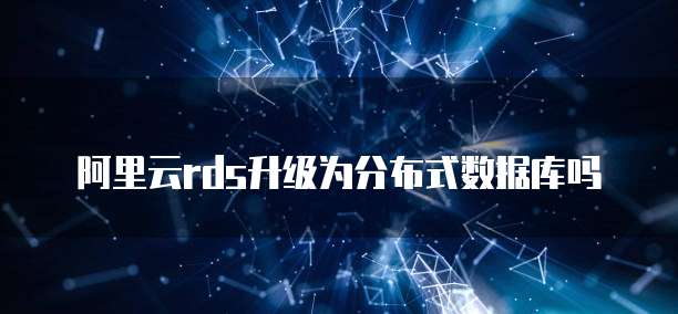 阿里云rds升级为分布式数据库吗