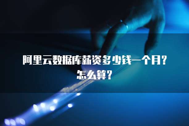 阿里云数据库薪资多少钱一个月?怎么算?
