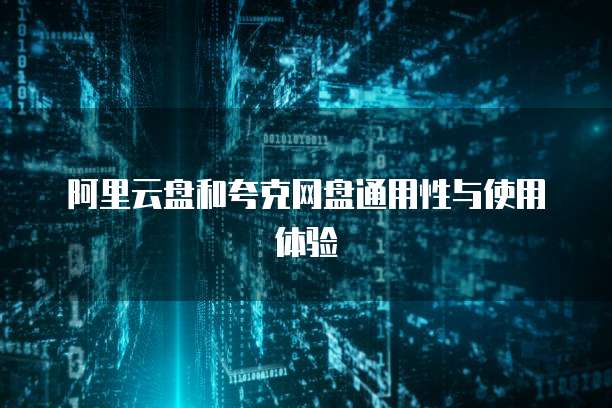 阿里云盘和夸克网盘通用性与使用体验