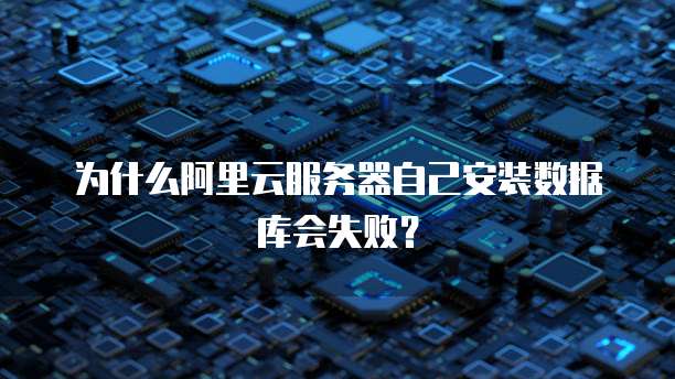 为什么阿里云服务器自己安装数据库会失败?