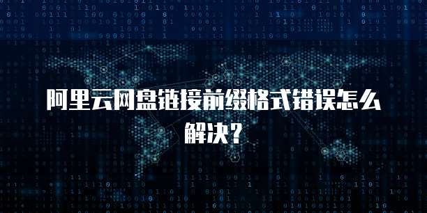 阿里云网盘链接前缀格式错误怎么解决?