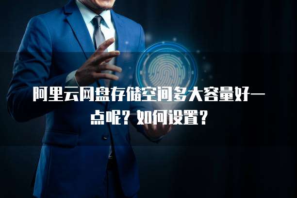 阿里云网盘存储空间多大容量好一点呢?如何设置?