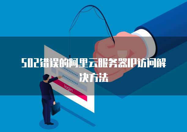 502错误的阿里云服务器IP访问解决方法