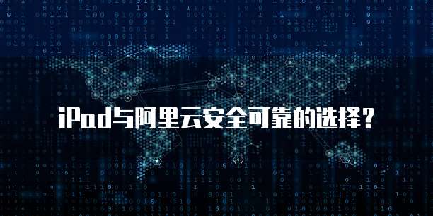 iPad与阿里云安全可靠的选择?