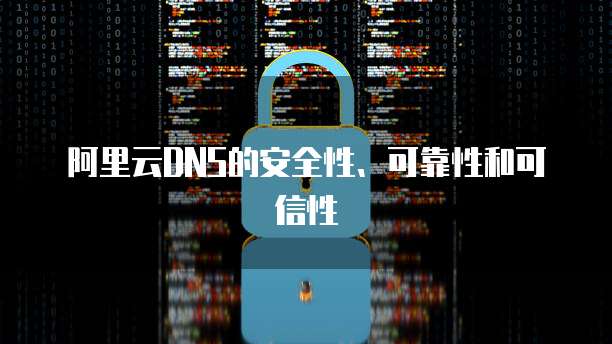 阿里云DNS的安全性、可靠性和可信性