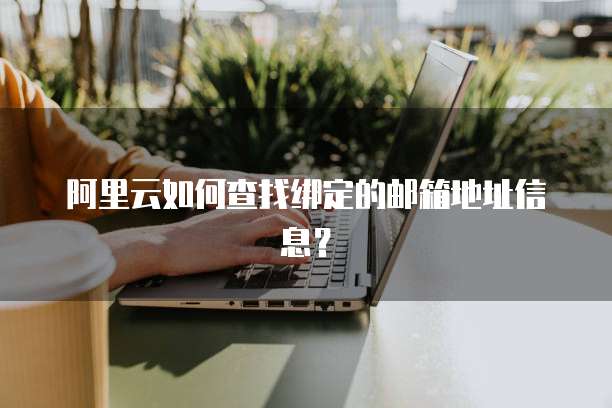 阿里云如何查找绑定的邮箱地址信息?
