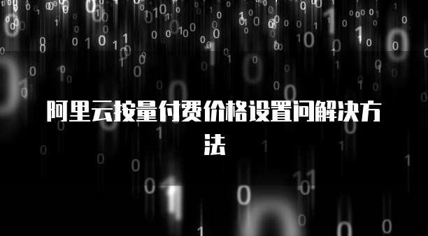 阿里云按量付费价格设置问解决方法