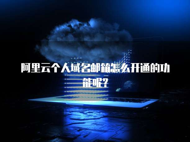阿里云个人域名邮箱怎么开通的功能呢?