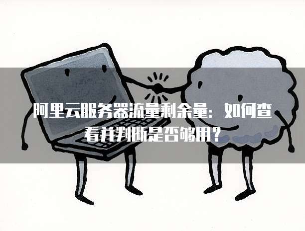阿里云服务器流量剩余量:如何查看并判断是否够用?