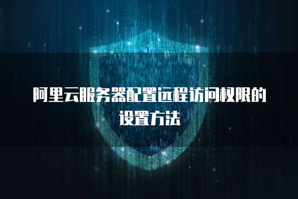 阿里云服务器配置远程访问权限的设置方法
