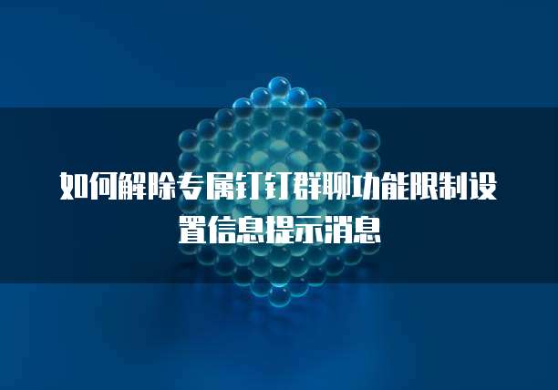 如何解除专属钉钉群聊功能限制设置信息提示消息