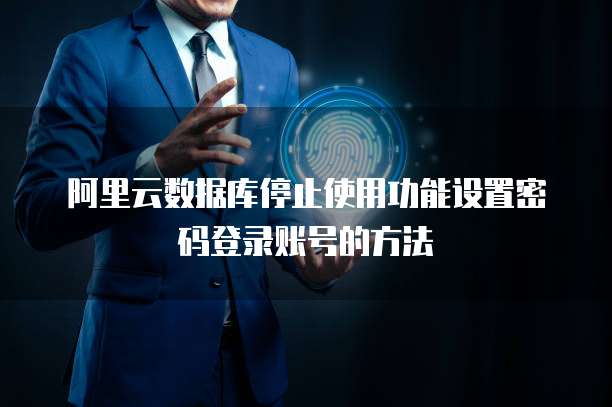 阿里云数据库停止使用功能设置密码登录账号的方法