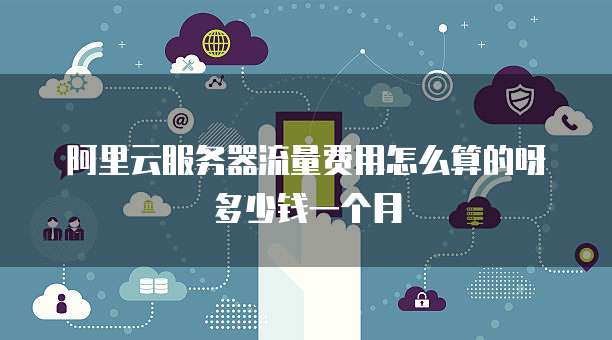 阿里云服务器流量费用怎么算的呀多少钱一个月