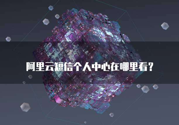 阿里云短信个人中心在哪里看?