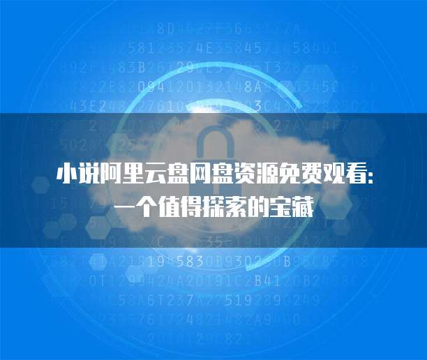 小说阿里云盘网盘资源免费观看：一个值得探索的宝藏