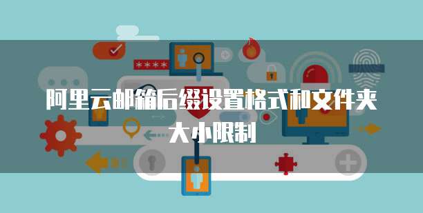 阿里云邮箱后缀设置格式和文件夹大小限制