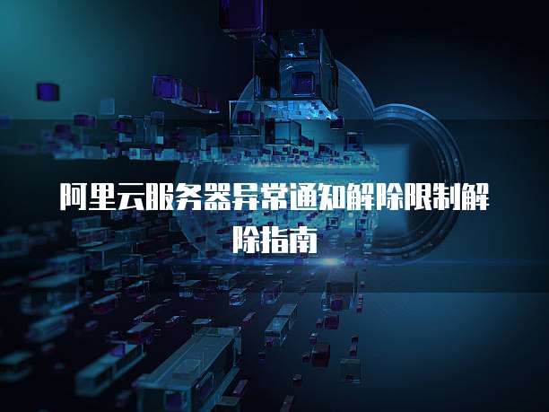 阿里云服务器异常通知解除限制解除指南