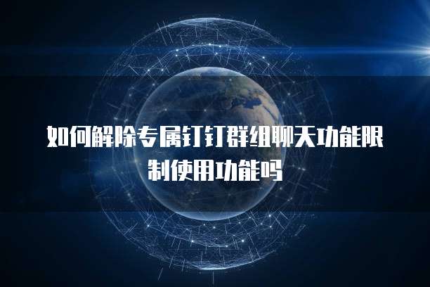 如何解除专属钉钉群组聊天功能限制使用功能吗