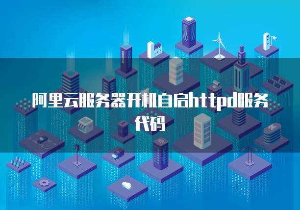 阿里云服务器开机自启httpd服务代码
