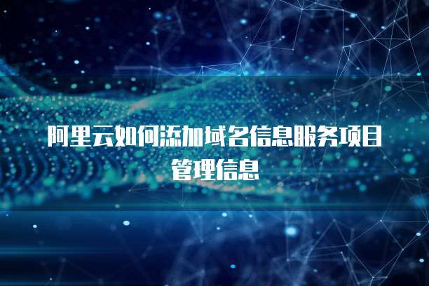 阿里云如何添加域名信息服务项目管理信息