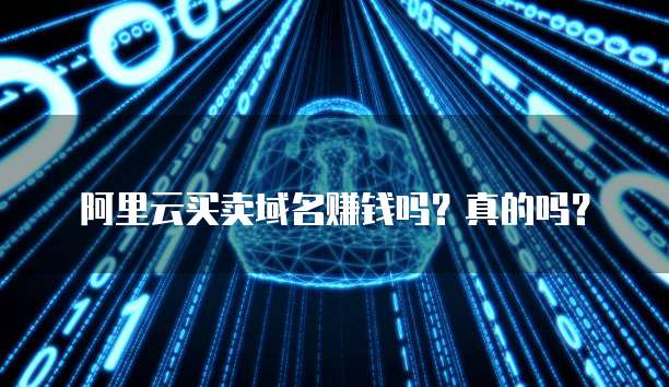 阿里云买卖域名赚钱吗？真的吗？