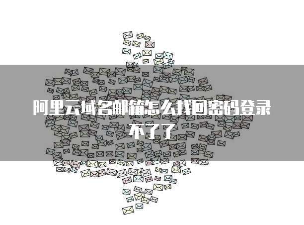 阿里云域名邮箱怎么找回密码登录不了了