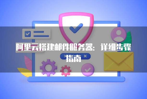 阿里云搭建邮件服务器:详细步骤指南