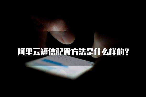 阿里云短信配置方法是什么样的?