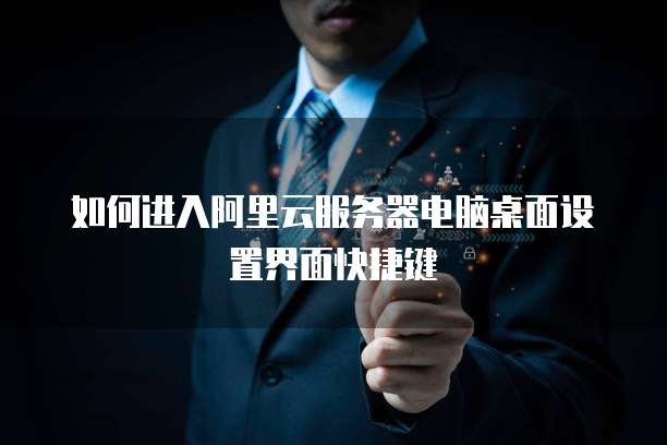 如何进入阿里云服务器电脑桌面设置界面快捷键