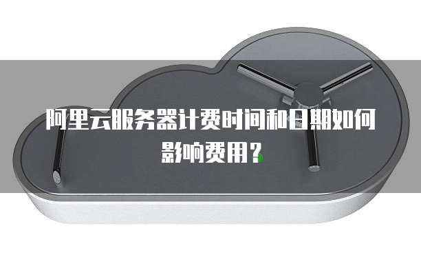 阿里云服务器计费时间和日期如何影响费用?