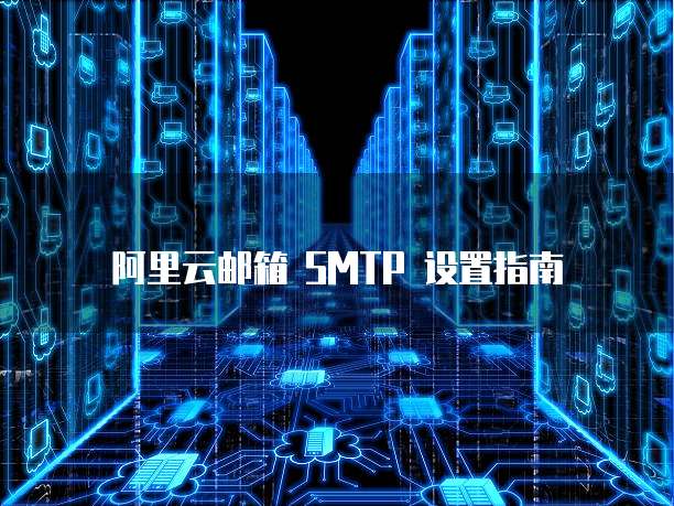 阿里云邮箱 SMTP 设置指南