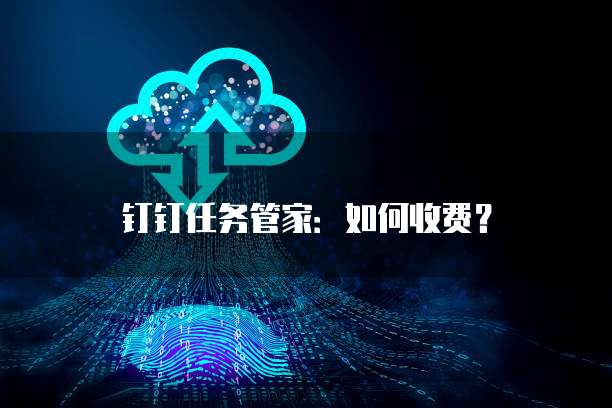 钉钉任务管家：如何收费？