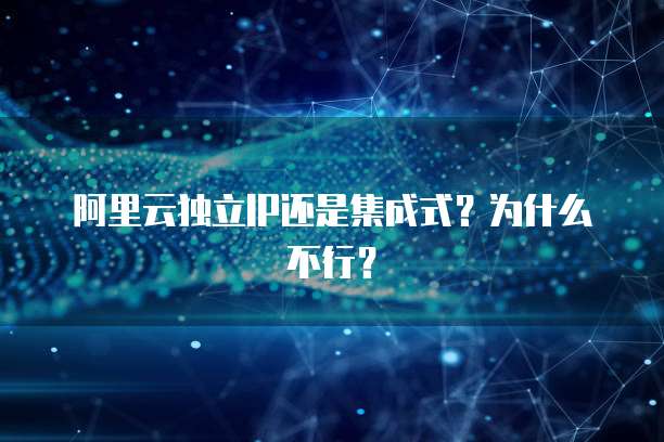 阿里云独立IP还是集成式？为什么不行？