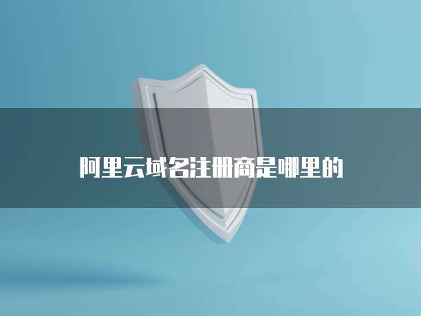 阿里云域名注册商是哪里的