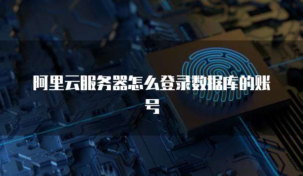 阿里云服务器怎么登录数据库的账号