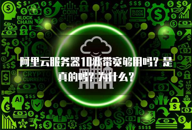 阿里云服务器10兆带宽够用吗?是真的吗?为什么?