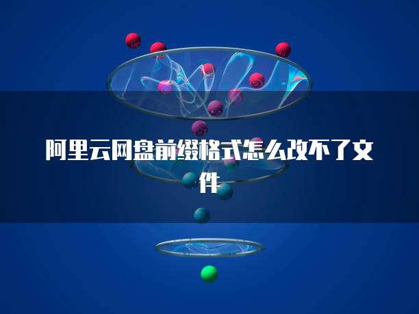 阿里云网盘前缀格式怎么改不了文件