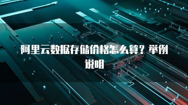 阿里云数据存储价格怎么算？举例说明