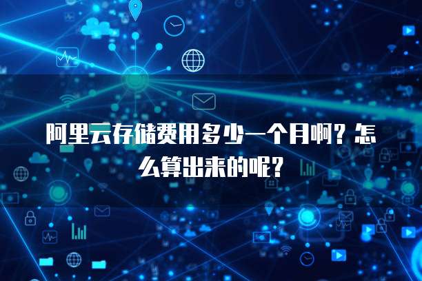 阿里云存储费用多少一个月啊?怎么算出来的呢?