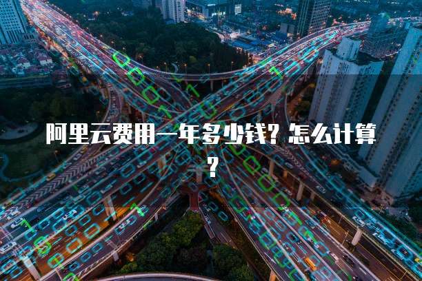 阿里云费用一年多少钱?怎么计算?