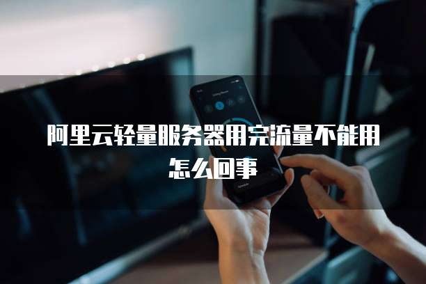阿里云轻量服务器用完流量不能用怎么回事
