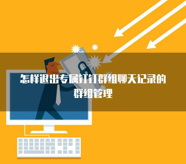 怎样退出专属钉钉群组聊天记录的群组管理