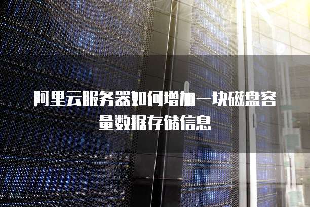 阿里云服务器如何增加一块磁盘容量数据存储信息