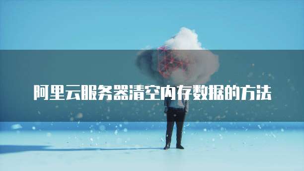 阿里云服务器清空内存数据的方法