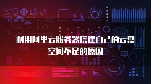 利用阿里云服务器搭建自己的云盘空间不足的原因