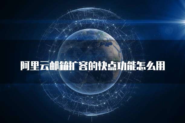 阿里云邮箱扩容的快点功能怎么用